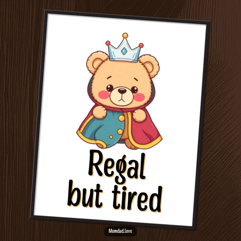 Funny poster art of a bewildered teddy bear mistakenly adorned with a tiny crown and royal robe, a humorous statement piece.
